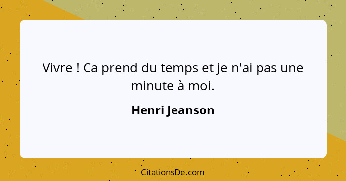 Vivre ! Ca prend du temps et je n'ai pas une minute à moi.... - Henri Jeanson