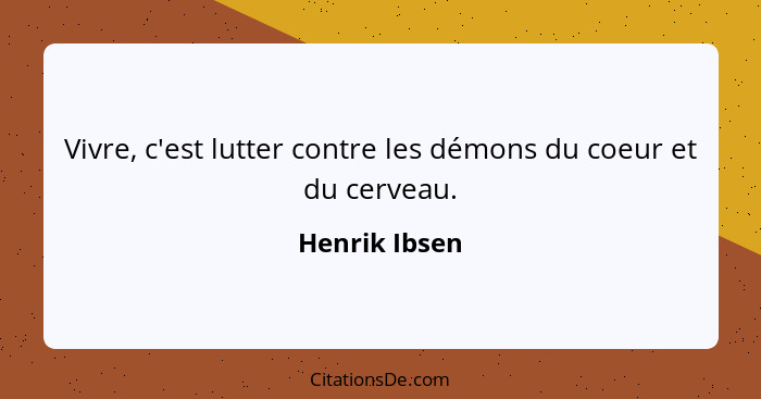 Vivre, c'est lutter contre les démons du coeur et du cerveau.... - Henrik Ibsen