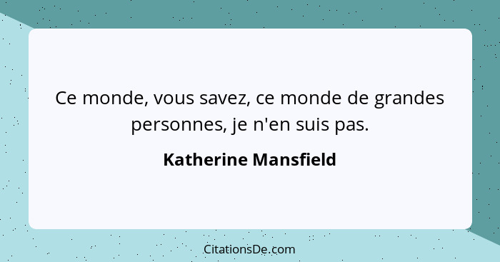 Ce monde, vous savez, ce monde de grandes personnes, je n'en suis pas.... - Katherine Mansfield