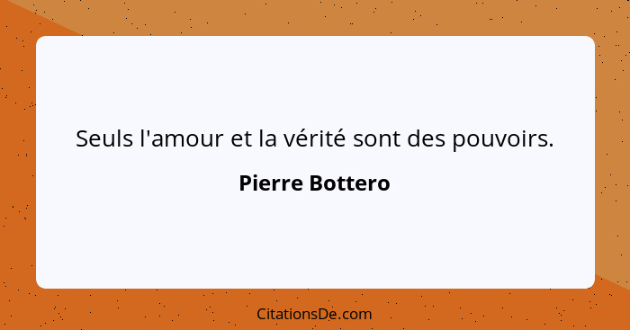 Seuls l'amour et la vérité sont des pouvoirs.... - Pierre Bottero