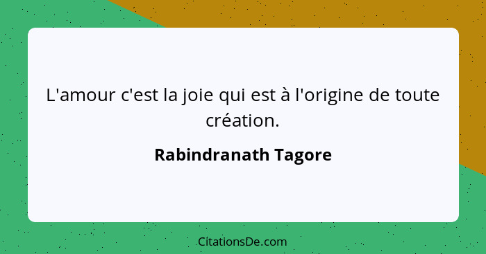 L'amour c'est la joie qui est à l'origine de toute création.... - Rabindranath Tagore