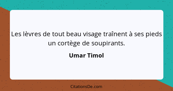 Les lèvres de tout beau visage traînent à ses pieds un cortège de soupirants.... - Umar Timol