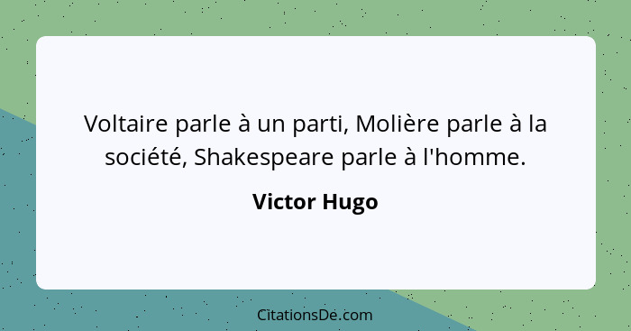 Voltaire parle à un parti, Molière parle à la société, Shakespeare parle à l'homme.... - Victor Hugo