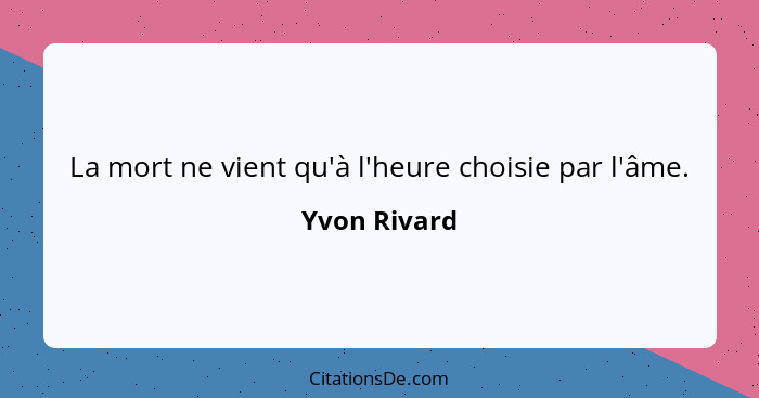 La mort ne vient qu'à l'heure choisie par l'âme.... - Yvon Rivard