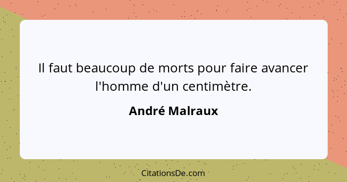 Il faut beaucoup de morts pour faire avancer l'homme d'un centimètre.... - André Malraux