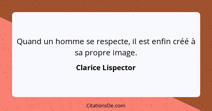 Quand un homme se respecte, il est enfin créé à sa propre image.... - Clarice Lispector