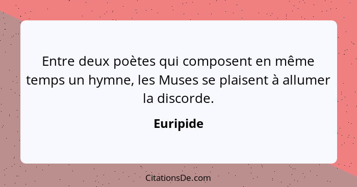 Entre deux poètes qui composent en même temps un hymne, les Muses se plaisent à allumer la discorde.... - Euripide