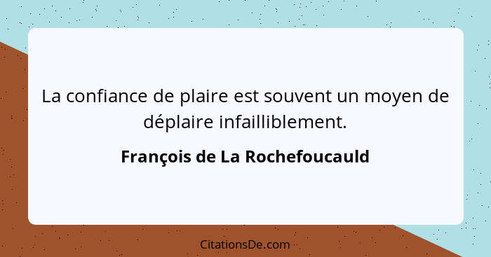 La confiance de plaire est souvent un moyen de déplaire infailliblement.... - François de La Rochefoucauld