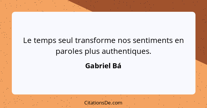 Le temps seul transforme nos sentiments en paroles plus authentiques.... - Gabriel Bá