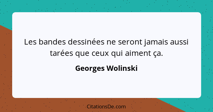 Les bandes dessinées ne seront jamais aussi tarées que ceux qui aiment ça.... - Georges Wolinski