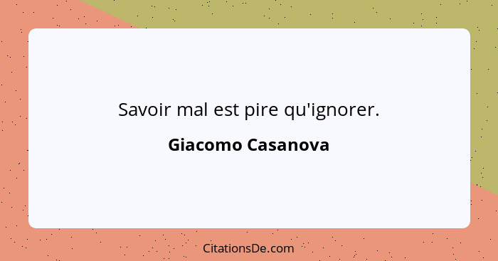 Savoir mal est pire qu'ignorer.... - Giacomo Casanova