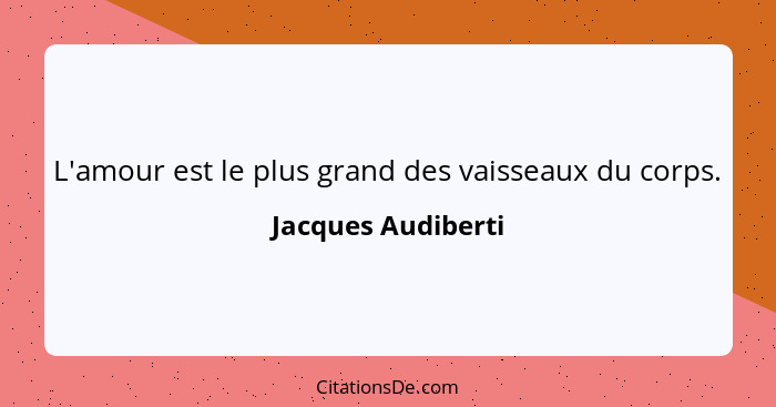 L'amour est le plus grand des vaisseaux du corps.... - Jacques Audiberti