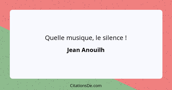 Quelle musique, le silence !... - Jean Anouilh