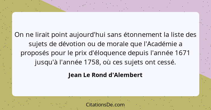 On ne lirait point aujourd'hui sans étonnement la liste des sujets de dévotion ou de morale que l'Académie a proposés po... - Jean Le Rond d'Alembert