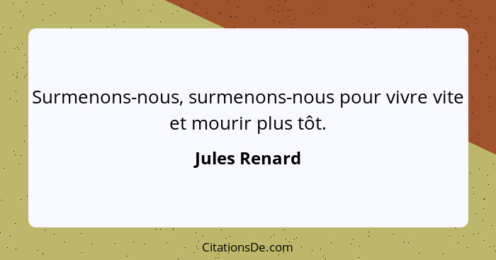 Surmenons-nous, surmenons-nous pour vivre vite et mourir plus tôt.... - Jules Renard