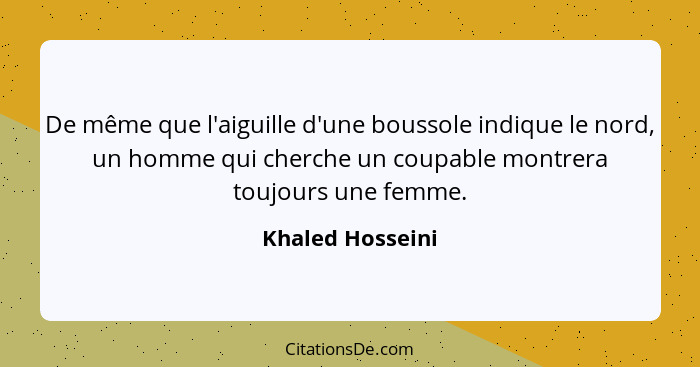De même que l'aiguille d'une boussole indique le nord, un homme qui cherche un coupable montrera toujours une femme.... - Khaled Hosseini