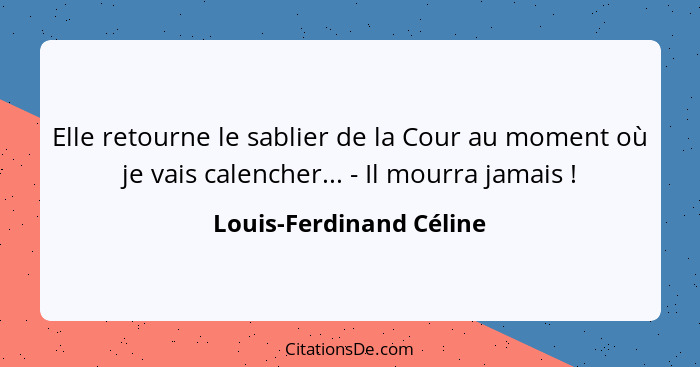 Elle retourne le sablier de la Cour au moment où je vais calencher... - Il mourra jamais !... - Louis-Ferdinand Céline