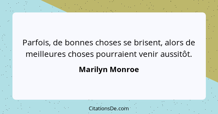 Parfois, de bonnes choses se brisent, alors de meilleures choses pourraient venir aussitôt.... - Marilyn Monroe