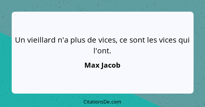 Un vieillard n'a plus de vices, ce sont les vices qui l'ont.... - Max Jacob