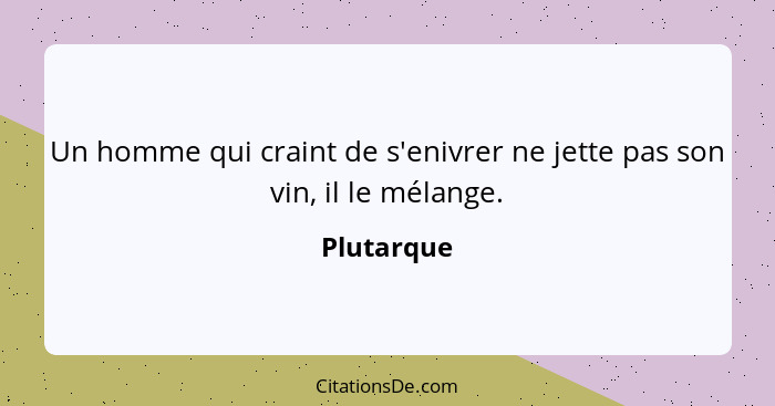 Un homme qui craint de s'enivrer ne jette pas son vin, il le mélange.... - Plutarque