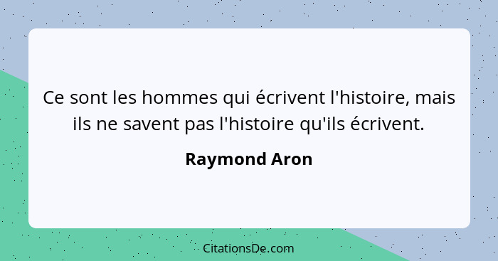 Ce sont les hommes qui écrivent l'histoire, mais ils ne savent pas l'histoire qu'ils écrivent.... - Raymond Aron