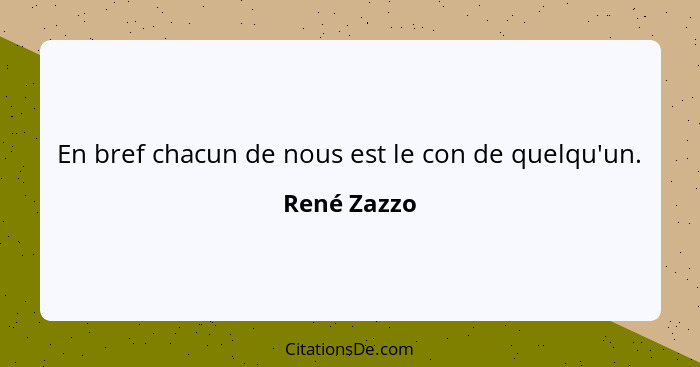 En bref chacun de nous est le con de quelqu'un.... - René Zazzo