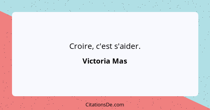 Croire, c'est s'aider.... - Victoria Mas