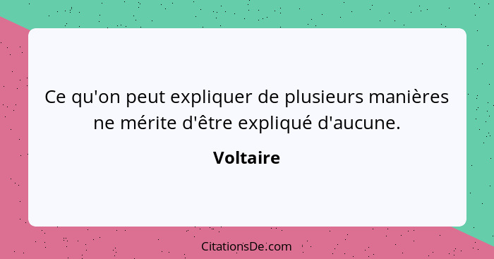 Ce qu'on peut expliquer de plusieurs manières ne mérite d'être expliqué d'aucune.... - Voltaire