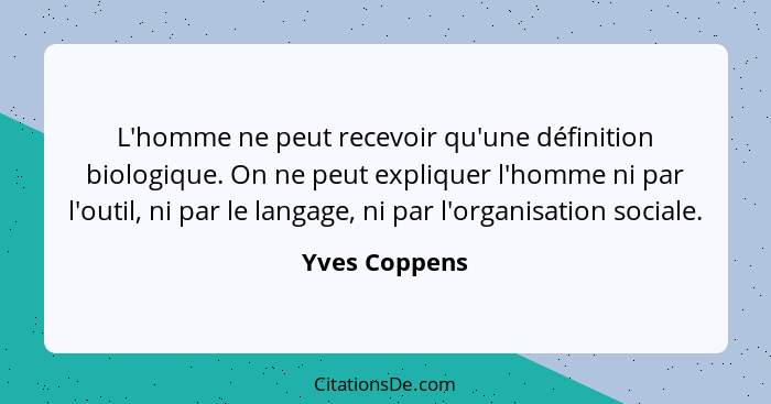 L'homme ne peut recevoir qu'une définition biologique. On ne peut expliquer l'homme ni par l'outil, ni par le langage, ni par l'organis... - Yves Coppens