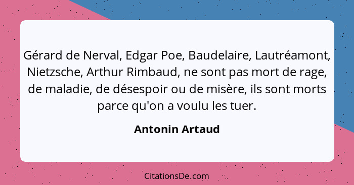 Gérard de Nerval, Edgar Poe, Baudelaire, Lautréamont, Nietzsche, Arthur Rimbaud, ne sont pas mort de rage, de maladie, de désespoir o... - Antonin Artaud