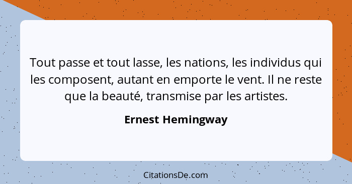 Tout passe et tout lasse, les nations, les individus qui les composent, autant en emporte le vent. Il ne reste que la beauté, trans... - Ernest Hemingway