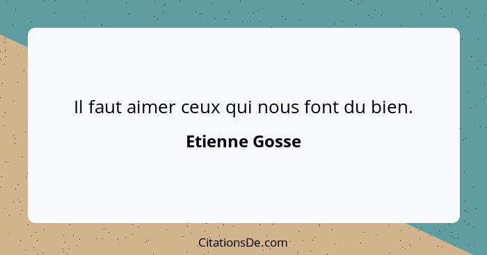 Il faut aimer ceux qui nous font du bien.... - Etienne Gosse