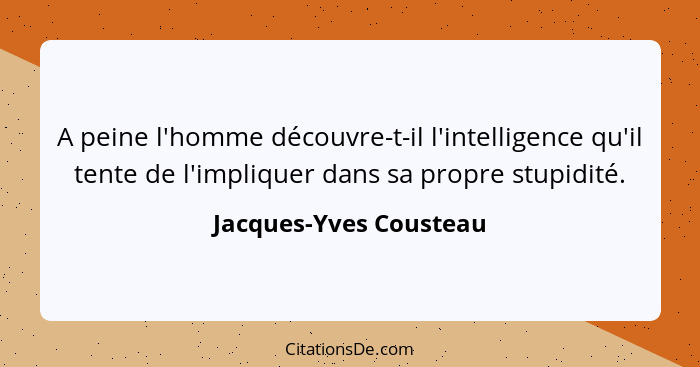 A peine l'homme découvre-t-il l'intelligence qu'il tente de l'impliquer dans sa propre stupidité.... - Jacques-Yves Cousteau