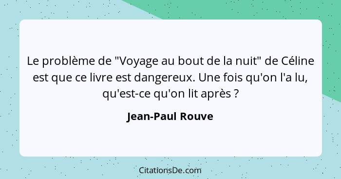 Le problème de "Voyage au bout de la nuit" de Céline est que ce livre est dangereux. Une fois qu'on l'a lu, qu'est-ce qu'on lit aprè... - Jean-Paul Rouve