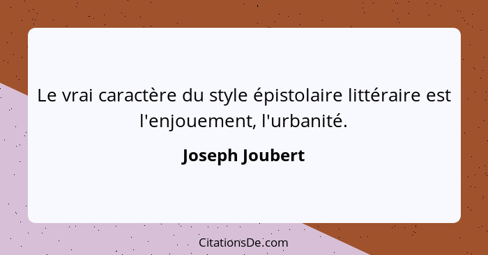 Le vrai caractère du style épistolaire littéraire est l'enjouement, l'urbanité.... - Joseph Joubert