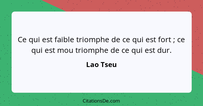 Ce qui est faible triomphe de ce qui est fort ; ce qui est mou triomphe de ce qui est dur.... - Lao Tseu