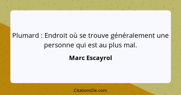 Plumard : Endroit où se trouve généralement une personne qui est au plus mal.... - Marc Escayrol