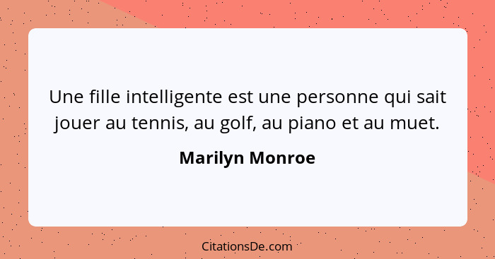 Une fille intelligente est une personne qui sait jouer au tennis, au golf, au piano et au muet.... - Marilyn Monroe