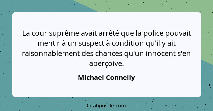 La cour suprême avait arrêté que la police pouvait mentir à un suspect à condition qu'il y ait raisonnablement des chances qu'un in... - Michael Connelly