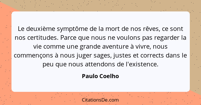 Le deuxième symptôme de la mort de nos rêves, ce sont nos certitudes. Parce que nous ne voulons pas regarder la vie comme une grande av... - Paulo Coelho