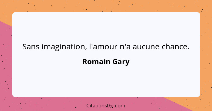 Sans imagination, l'amour n'a aucune chance.... - Romain Gary