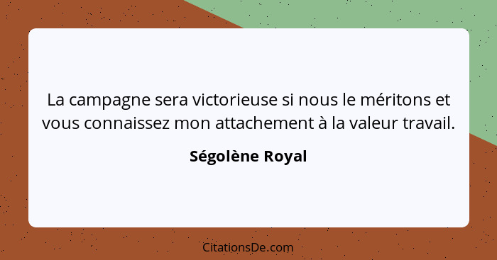 La campagne sera victorieuse si nous le méritons et vous connaissez mon attachement à la valeur travail.... - Ségolène Royal
