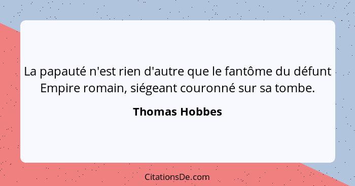 La papauté n'est rien d'autre que le fantôme du défunt Empire romain, siégeant couronné sur sa tombe.... - Thomas Hobbes