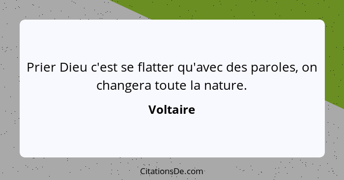 Prier Dieu c'est se flatter qu'avec des paroles, on changera toute la nature.... - Voltaire