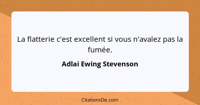 La flatterie c'est excellent si vous n'avalez pas la fumée.... - Adlai Ewing Stevenson