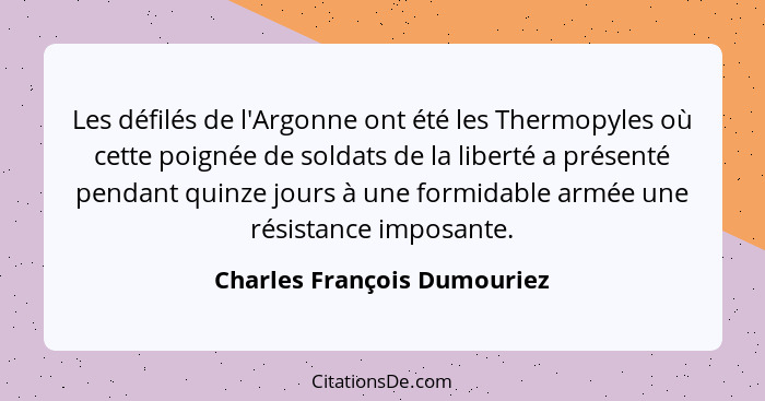 Les défilés de l'Argonne ont été les Thermopyles où cette poignée de soldats de la liberté a présenté pendant quinze jour... - Charles François Dumouriez