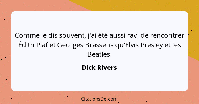 Comme je dis souvent, j'ai été aussi ravi de rencontrer Édith Piaf et Georges Brassens qu'Elvis Presley et les Beatles.... - Dick Rivers
