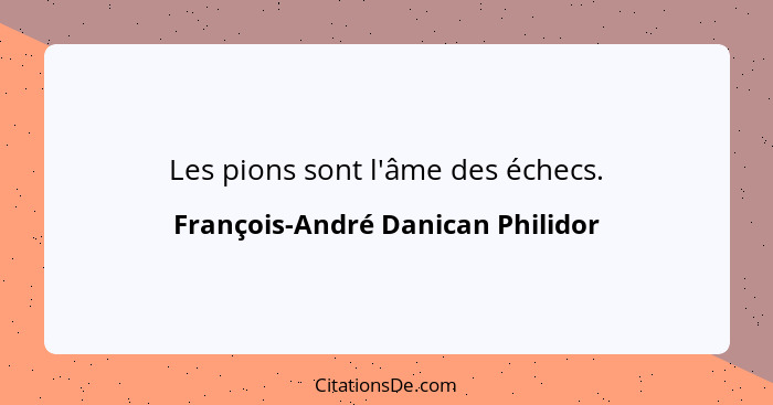 Les pions sont l'âme des échecs.... - François-André Danican Philidor