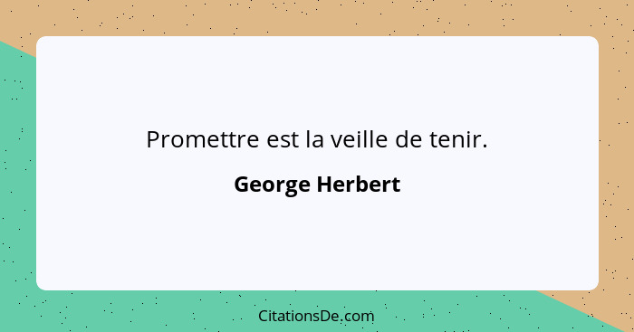 Promettre est la veille de tenir.... - George Herbert