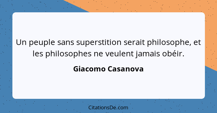 Un peuple sans superstition serait philosophe, et les philosophes ne veulent jamais obéir.... - Giacomo Casanova